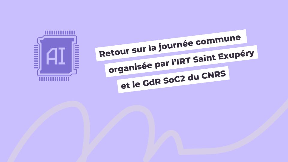 Retour sur la journée commune organisée par l’IRT Saint Exupéry et le GdR SoC2 du CNRS